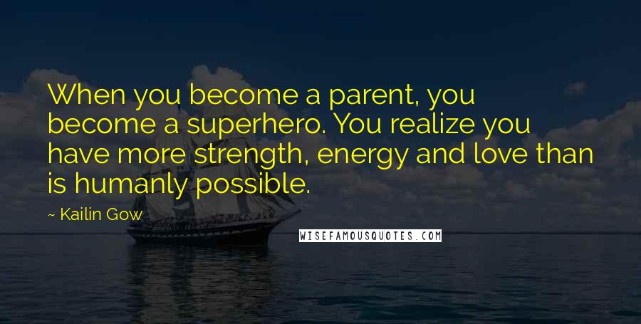 Kailin Gow Quotes: When you become a parent, you become a superhero. You realize you have more strength, energy and love than is humanly possible.