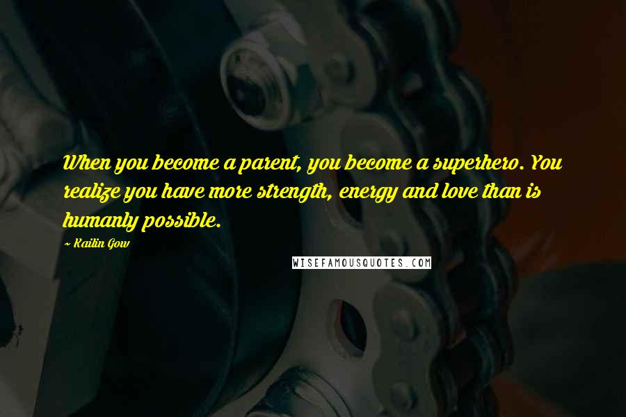 Kailin Gow Quotes: When you become a parent, you become a superhero. You realize you have more strength, energy and love than is humanly possible.