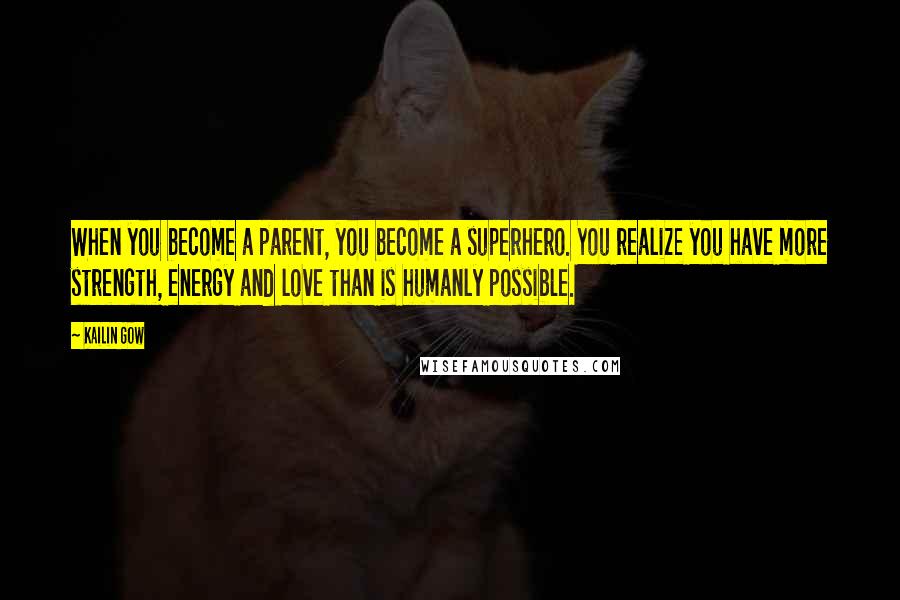 Kailin Gow Quotes: When you become a parent, you become a superhero. You realize you have more strength, energy and love than is humanly possible.