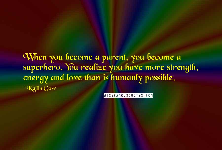 Kailin Gow Quotes: When you become a parent, you become a superhero. You realize you have more strength, energy and love than is humanly possible.