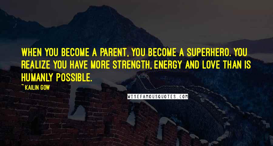 Kailin Gow Quotes: When you become a parent, you become a superhero. You realize you have more strength, energy and love than is humanly possible.