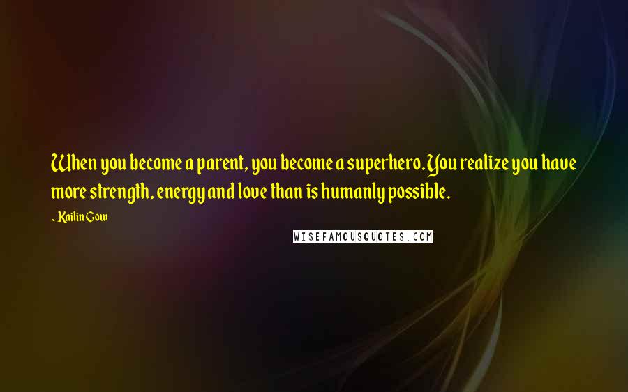 Kailin Gow Quotes: When you become a parent, you become a superhero. You realize you have more strength, energy and love than is humanly possible.