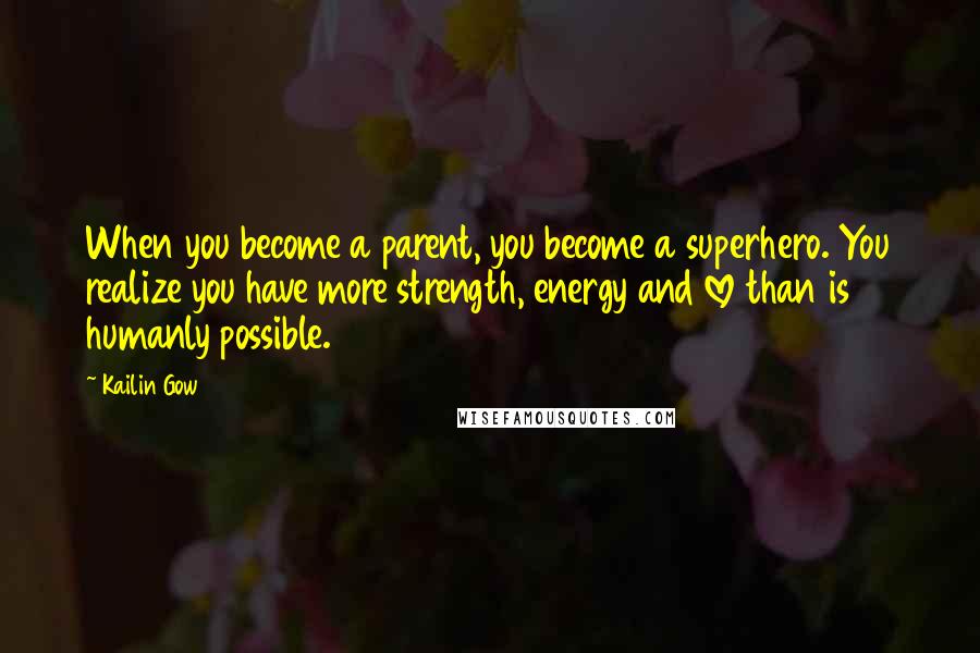 Kailin Gow Quotes: When you become a parent, you become a superhero. You realize you have more strength, energy and love than is humanly possible.