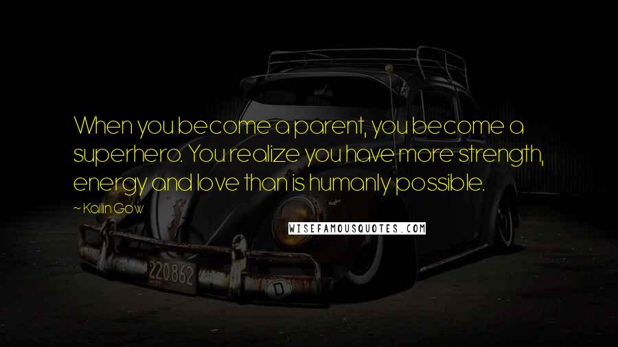 Kailin Gow Quotes: When you become a parent, you become a superhero. You realize you have more strength, energy and love than is humanly possible.