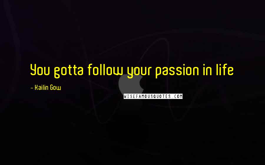 Kailin Gow Quotes: You gotta follow your passion in life