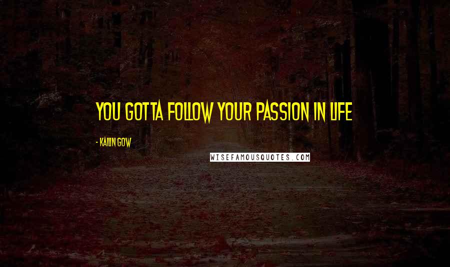 Kailin Gow Quotes: You gotta follow your passion in life