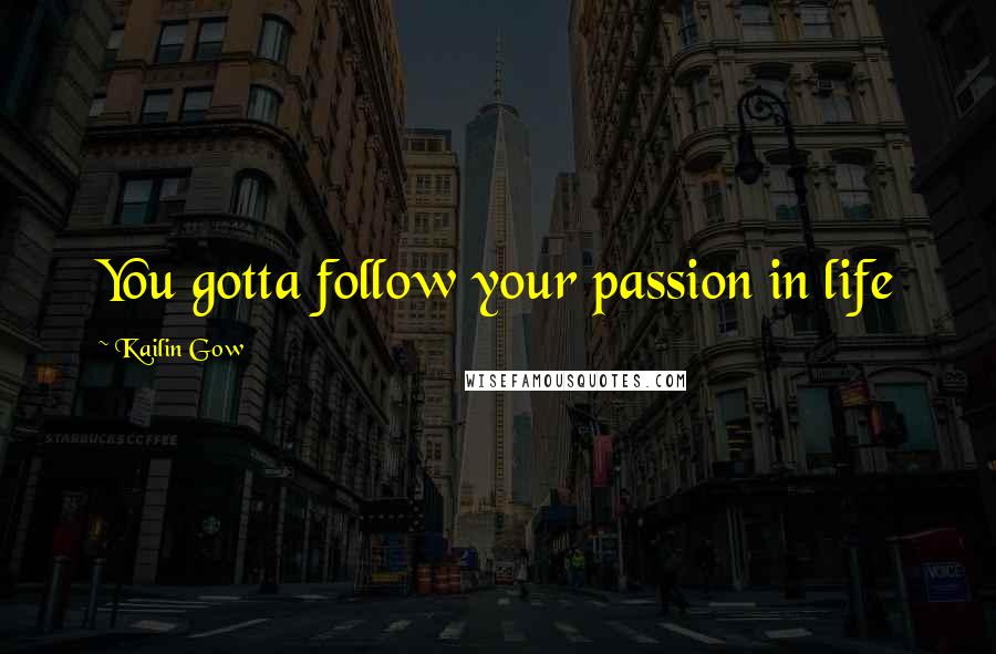 Kailin Gow Quotes: You gotta follow your passion in life