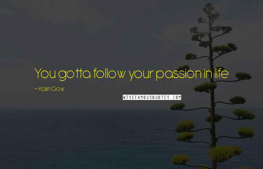 Kailin Gow Quotes: You gotta follow your passion in life