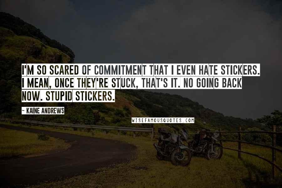 Kaine Andrews Quotes: I'm so scared of commitment that I even hate stickers. I mean, once they're stuck, that's it. No going back now. Stupid stickers.