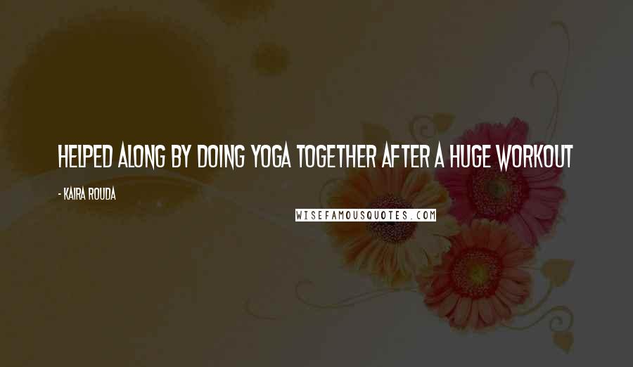 Kaira Rouda Quotes: helped along by doing yoga together after a huge workout