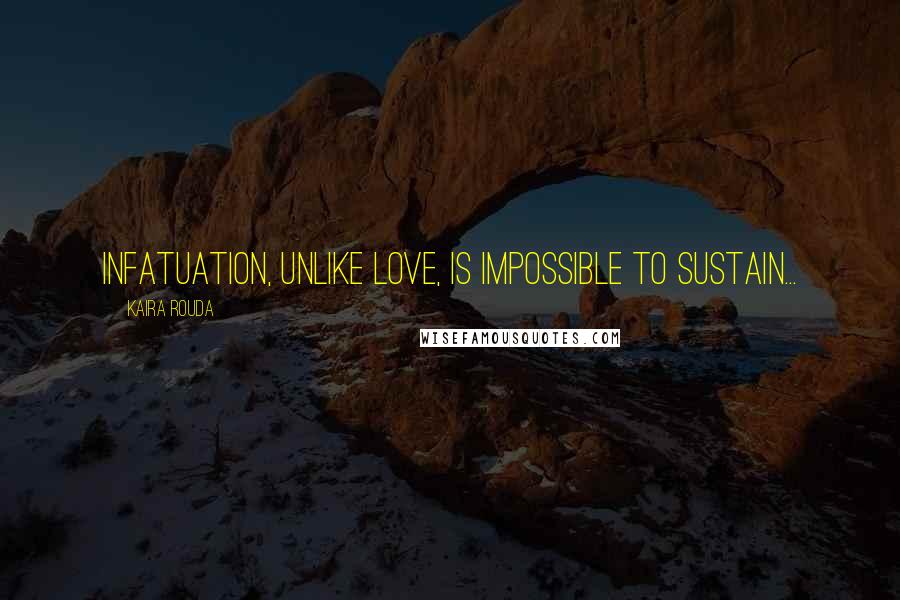 Kaira Rouda Quotes: Infatuation, unlike love, is impossible to sustain...