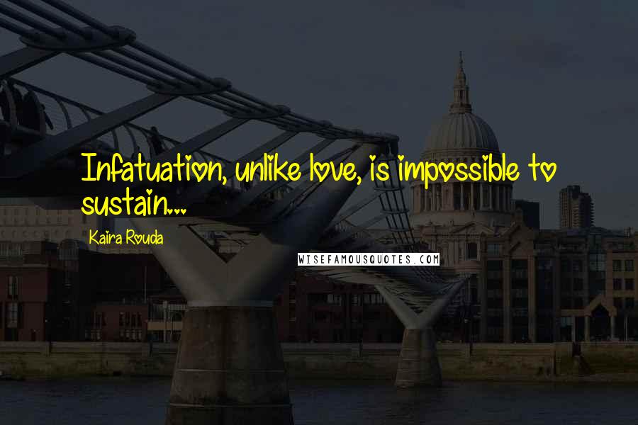 Kaira Rouda Quotes: Infatuation, unlike love, is impossible to sustain...