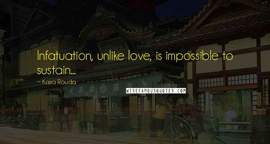 Kaira Rouda Quotes: Infatuation, unlike love, is impossible to sustain...