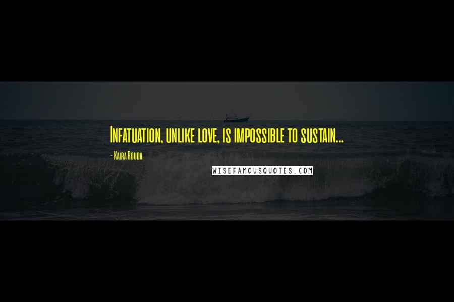 Kaira Rouda Quotes: Infatuation, unlike love, is impossible to sustain...