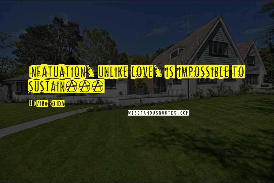 Kaira Rouda Quotes: Infatuation, unlike love, is impossible to sustain...