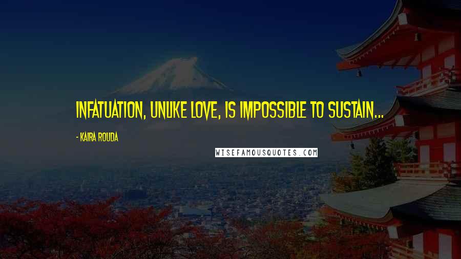 Kaira Rouda Quotes: Infatuation, unlike love, is impossible to sustain...