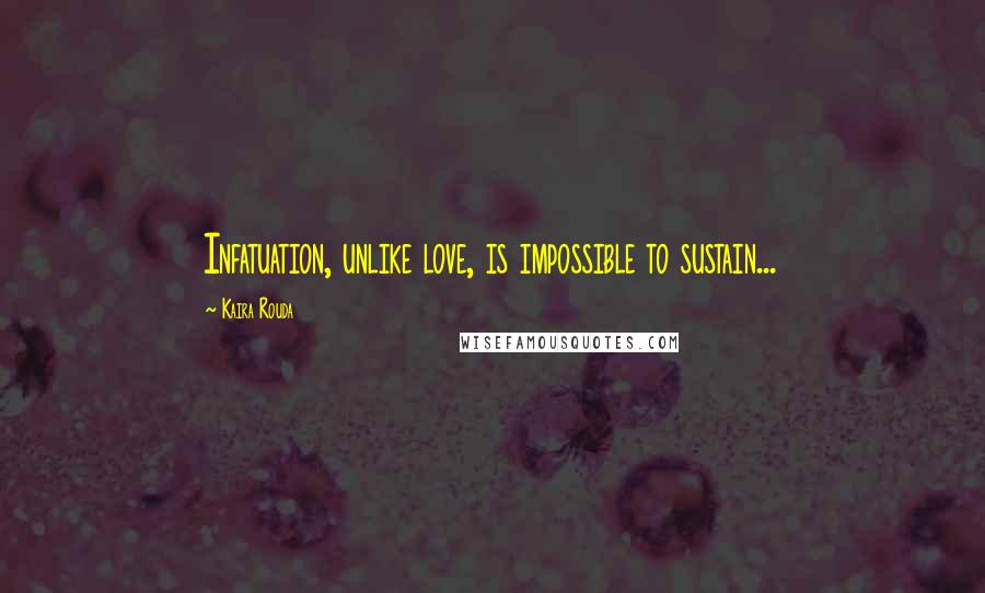 Kaira Rouda Quotes: Infatuation, unlike love, is impossible to sustain...