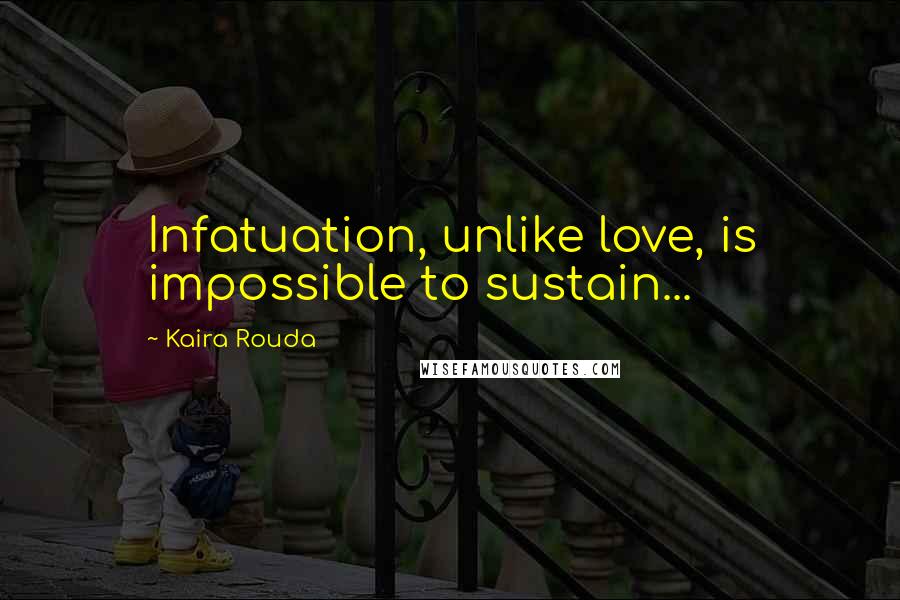 Kaira Rouda Quotes: Infatuation, unlike love, is impossible to sustain...