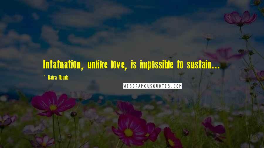 Kaira Rouda Quotes: Infatuation, unlike love, is impossible to sustain...