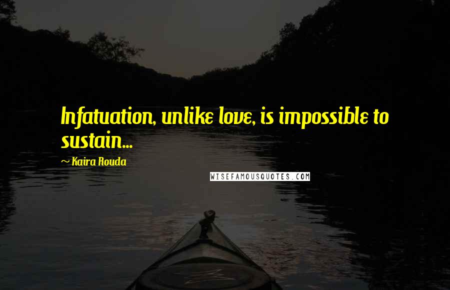 Kaira Rouda Quotes: Infatuation, unlike love, is impossible to sustain...
