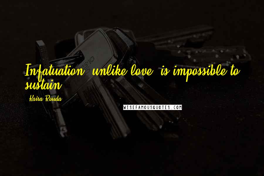 Kaira Rouda Quotes: Infatuation, unlike love, is impossible to sustain...