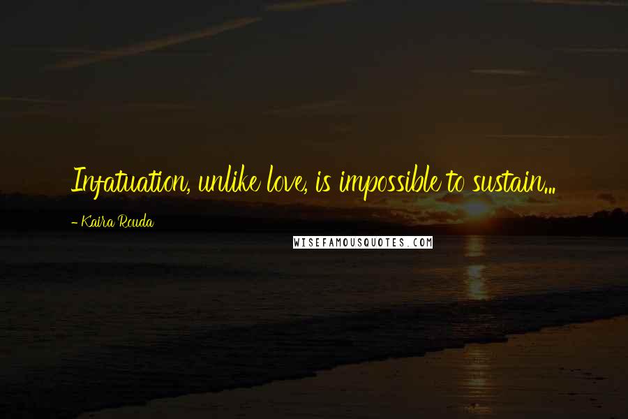Kaira Rouda Quotes: Infatuation, unlike love, is impossible to sustain...