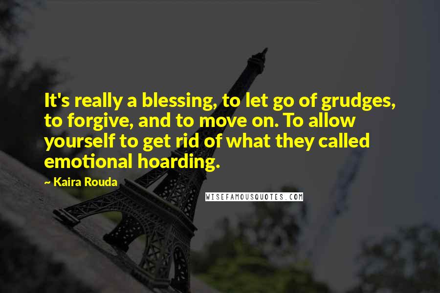 Kaira Rouda Quotes: It's really a blessing, to let go of grudges, to forgive, and to move on. To allow yourself to get rid of what they called emotional hoarding.