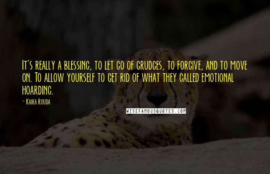 Kaira Rouda Quotes: It's really a blessing, to let go of grudges, to forgive, and to move on. To allow yourself to get rid of what they called emotional hoarding.