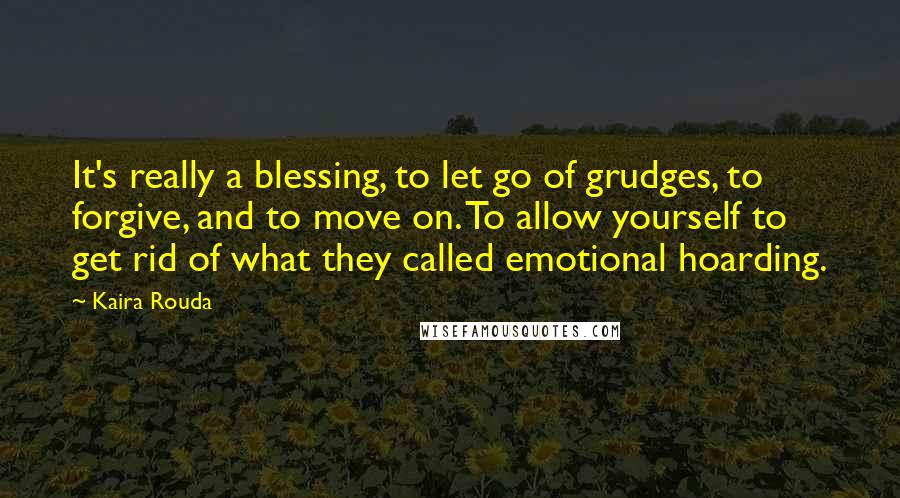 Kaira Rouda Quotes: It's really a blessing, to let go of grudges, to forgive, and to move on. To allow yourself to get rid of what they called emotional hoarding.