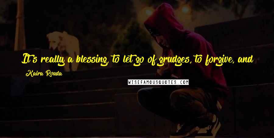 Kaira Rouda Quotes: It's really a blessing, to let go of grudges, to forgive, and to move on. To allow yourself to get rid of what they called emotional hoarding.