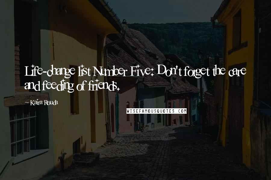 Kaira Rouda Quotes: Life-change list Number Five: Don't forget the care and feeding of friends.