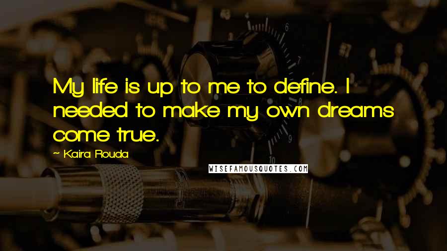 Kaira Rouda Quotes: My life is up to me to define. I needed to make my own dreams come true.