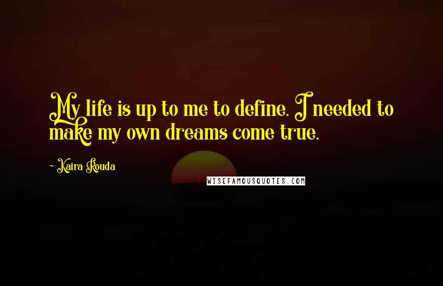 Kaira Rouda Quotes: My life is up to me to define. I needed to make my own dreams come true.