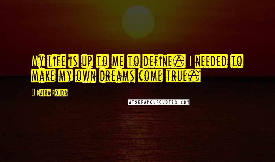 Kaira Rouda Quotes: My life is up to me to define. I needed to make my own dreams come true.