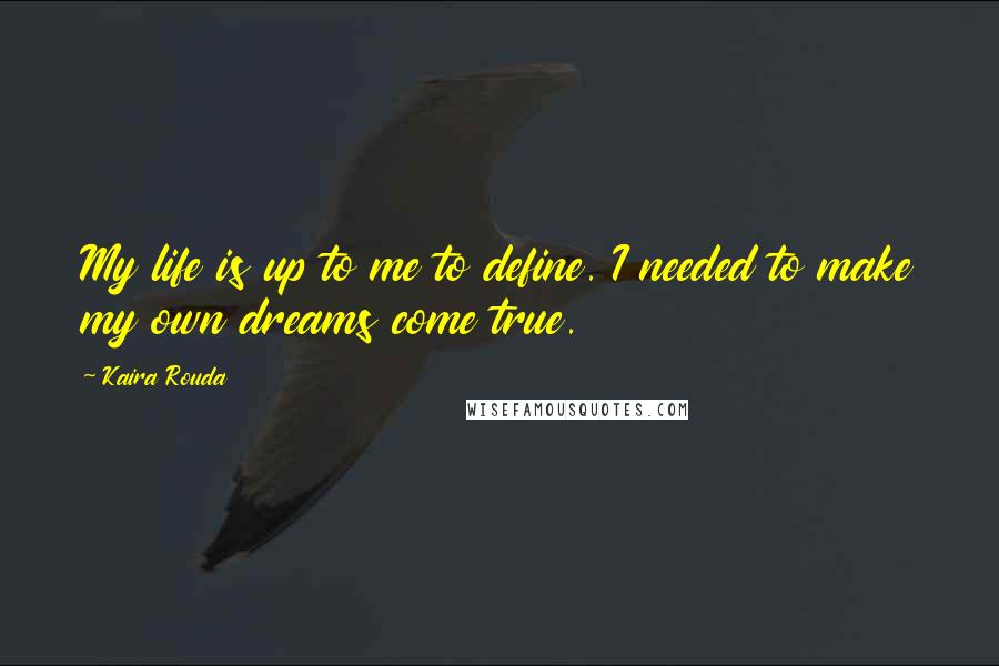 Kaira Rouda Quotes: My life is up to me to define. I needed to make my own dreams come true.