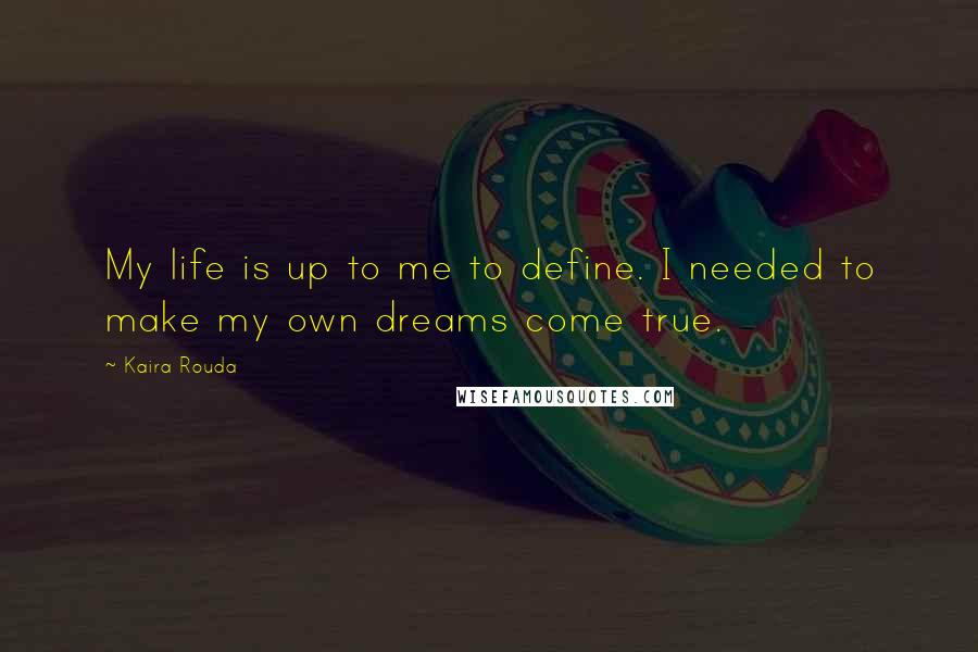 Kaira Rouda Quotes: My life is up to me to define. I needed to make my own dreams come true.