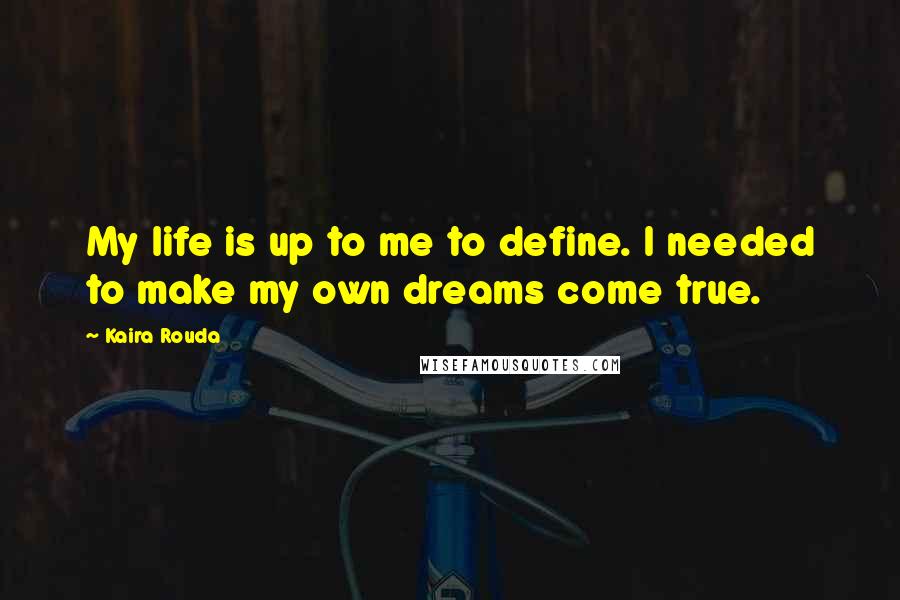 Kaira Rouda Quotes: My life is up to me to define. I needed to make my own dreams come true.