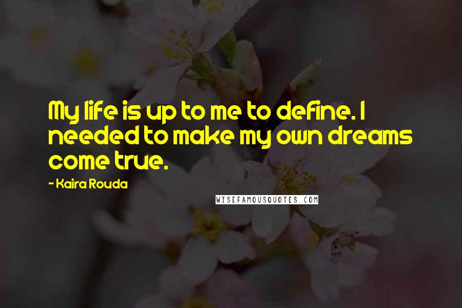 Kaira Rouda Quotes: My life is up to me to define. I needed to make my own dreams come true.