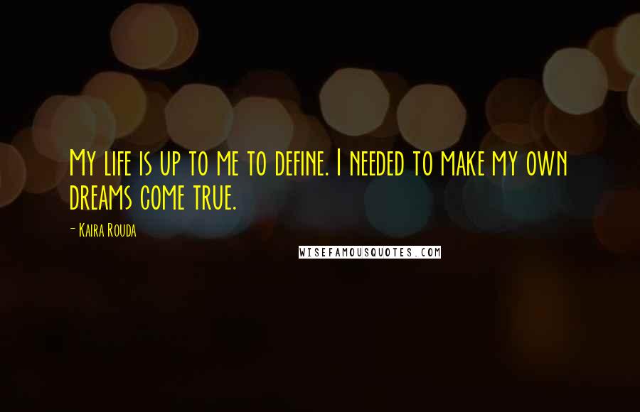 Kaira Rouda Quotes: My life is up to me to define. I needed to make my own dreams come true.