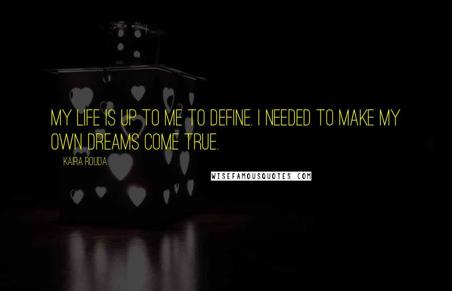 Kaira Rouda Quotes: My life is up to me to define. I needed to make my own dreams come true.