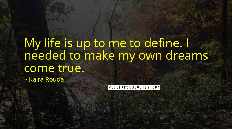 Kaira Rouda Quotes: My life is up to me to define. I needed to make my own dreams come true.