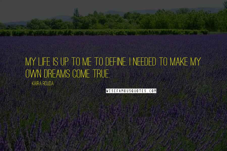 Kaira Rouda Quotes: My life is up to me to define. I needed to make my own dreams come true.