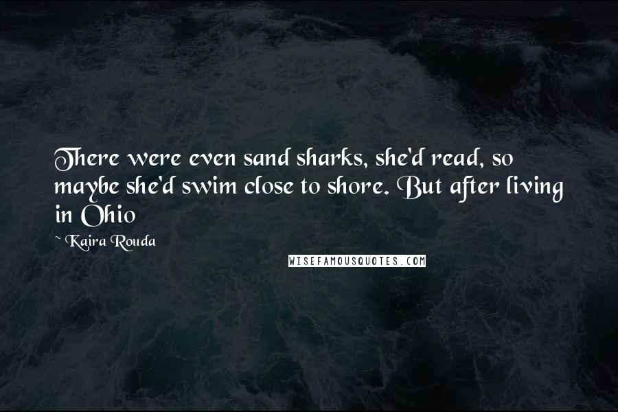 Kaira Rouda Quotes: There were even sand sharks, she'd read, so maybe she'd swim close to shore. But after living in Ohio