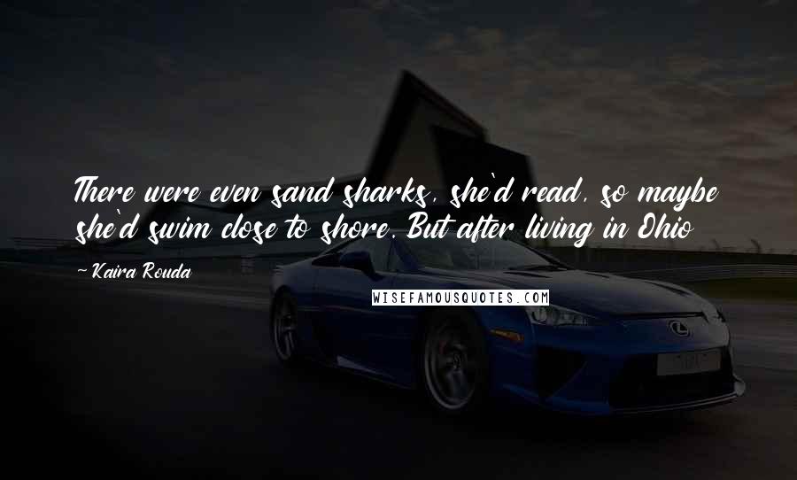 Kaira Rouda Quotes: There were even sand sharks, she'd read, so maybe she'd swim close to shore. But after living in Ohio