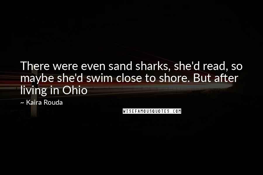 Kaira Rouda Quotes: There were even sand sharks, she'd read, so maybe she'd swim close to shore. But after living in Ohio