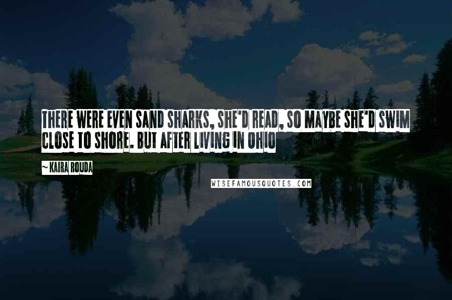 Kaira Rouda Quotes: There were even sand sharks, she'd read, so maybe she'd swim close to shore. But after living in Ohio