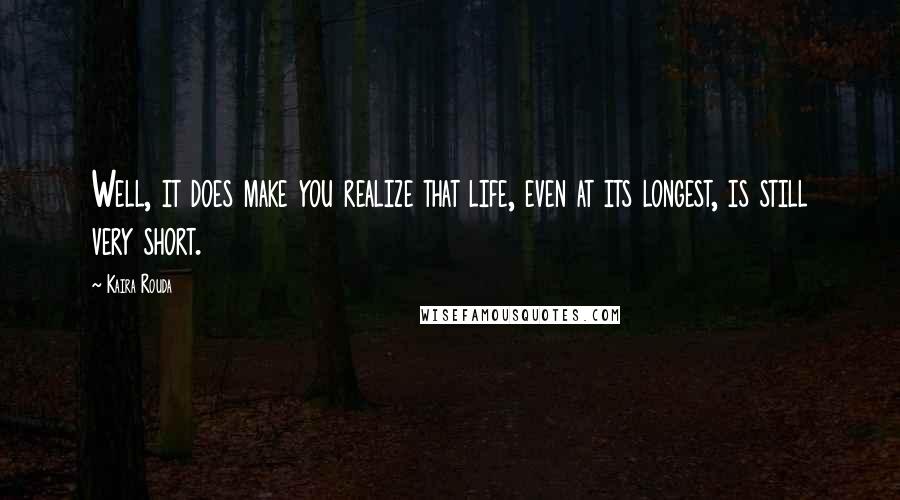 Kaira Rouda Quotes: Well, it does make you realize that life, even at its longest, is still very short.