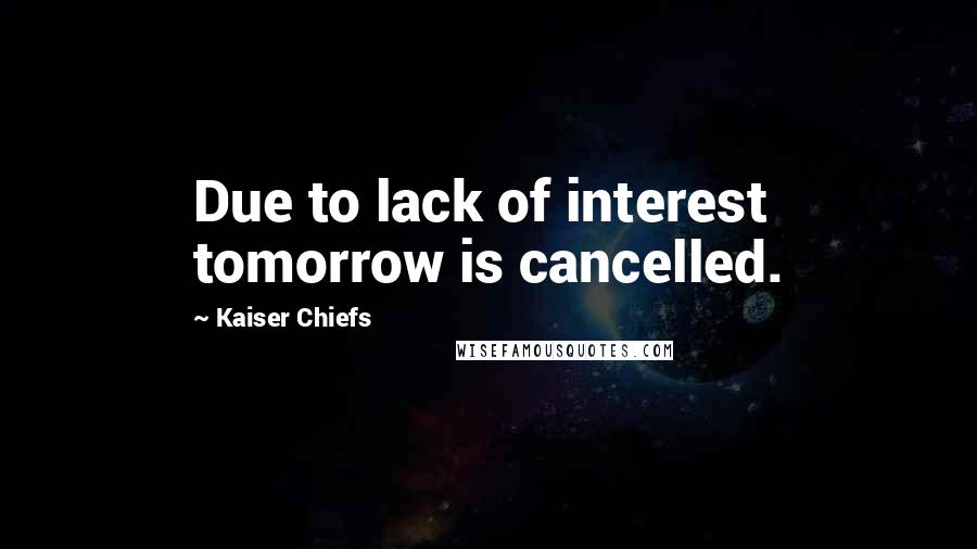 Kaiser Chiefs Quotes: Due to lack of interest tomorrow is cancelled.