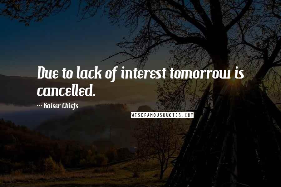 Kaiser Chiefs Quotes: Due to lack of interest tomorrow is cancelled.