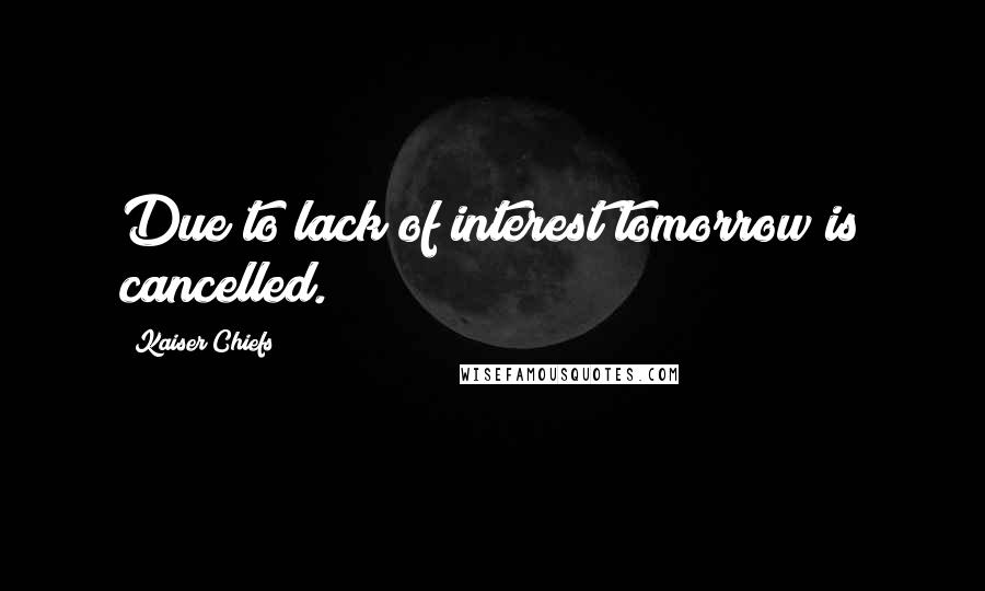 Kaiser Chiefs Quotes: Due to lack of interest tomorrow is cancelled.